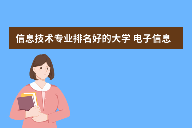 信息技术专业排名好的大学 电子信息专业全国排名